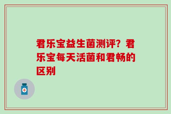 君乐宝益生菌测评？君乐宝每天活菌和君畅的区别