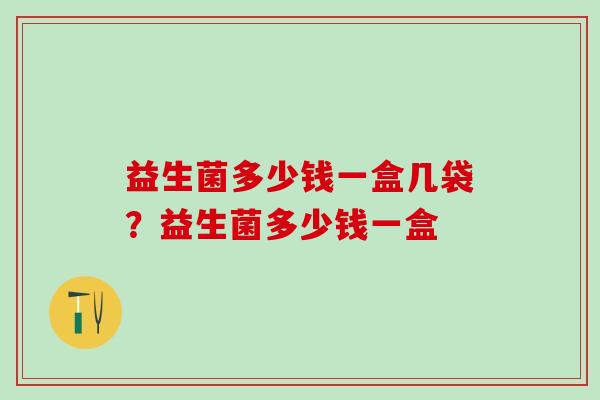 益生菌多少钱一盒几袋？益生菌多少钱一盒