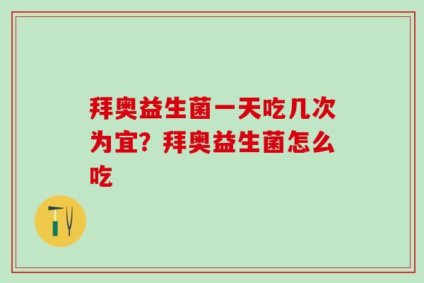 拜奥益生菌一天吃几次为宜？拜奥益生菌怎么吃