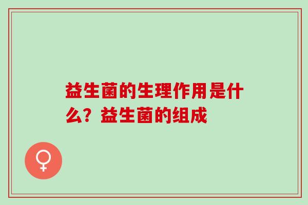 益生菌的生理作用是什么？益生菌的组成