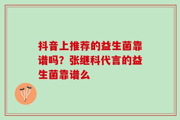 抖音上推荐的益生菌靠谱吗？张继科代言的益生菌靠谱么