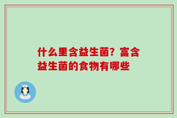 什么里含益生菌?富含益生菌的食物有哪些 什么里含益生菌?富含益生菌的食物有哪些
