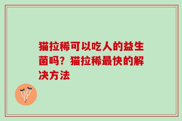 猫拉稀可以吃人的益生菌吗？猫拉稀最快的解决方法