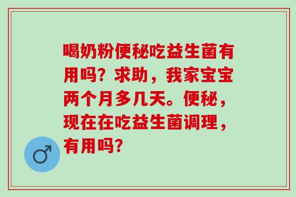 喝奶粉便秘吃益生菌有用吗？求助，我家宝宝两个月多几天。便秘，现在在吃益生菌调理，有用吗？