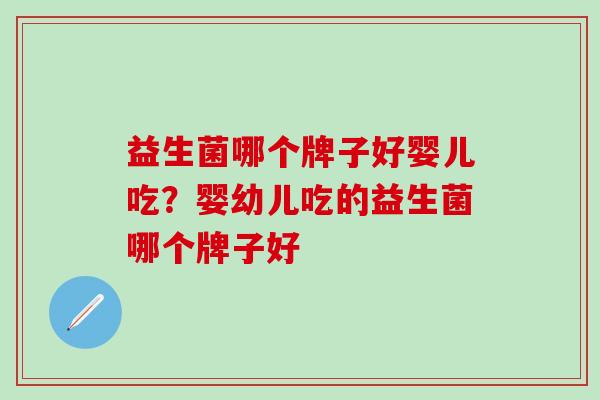 益生菌哪个牌子好婴儿吃？婴幼儿吃的益生菌哪个牌子好