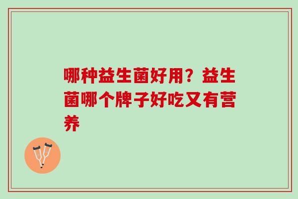 哪种益生菌好用？益生菌哪个牌子好吃又有营养