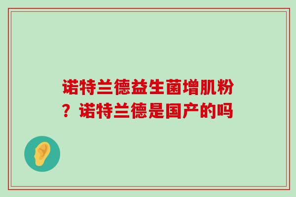 诺特兰德益生菌增肌粉？诺特兰德是国产的吗