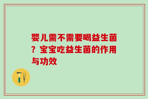 婴儿需不需要喝益生菌？宝宝吃益生菌的作用与功效