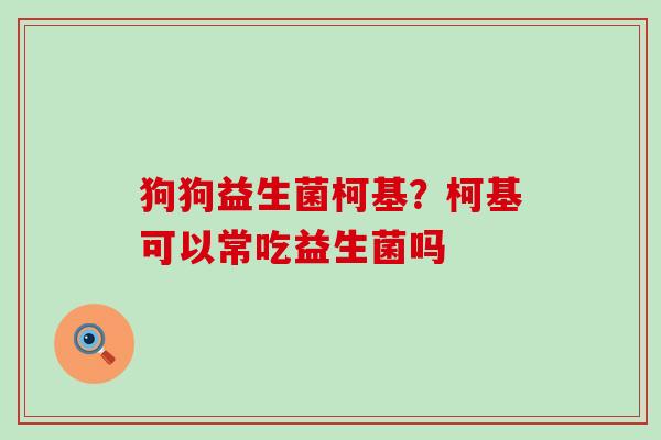 狗狗益生菌柯基?柯基可以常吃益生菌吗 狗狗益生菌柯基?柯基可以常吃益生菌吗
