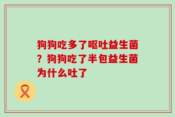 狗狗吃多了呕吐益生菌？狗狗吃了半包益生菌为什么吐了
