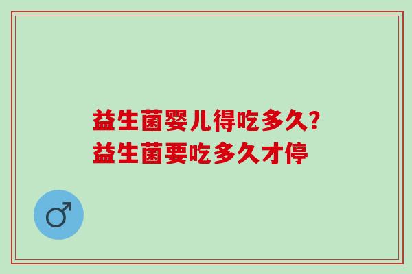 益生菌婴儿得吃多久？益生菌要吃多久才停