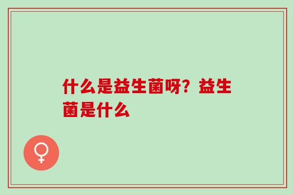 什么是益生菌呀？益生菌是什么