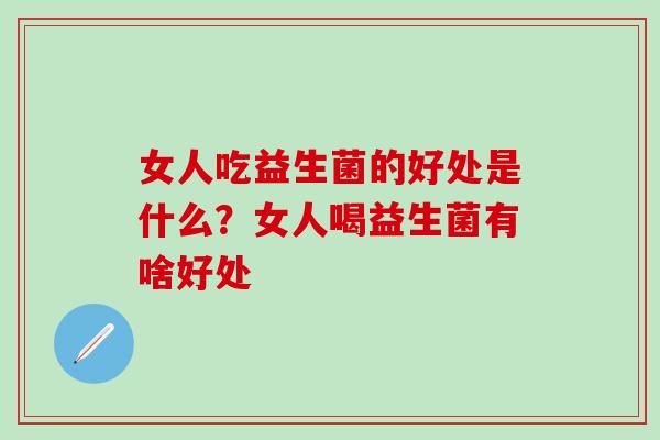女人吃益生菌的好处是什么？女人喝益生菌有啥好处