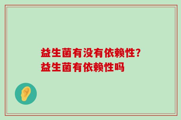 益生菌有没有依赖性？益生菌有依赖性吗