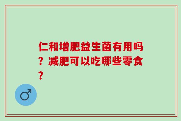 仁和增肥益生菌有用吗？减肥可以吃哪些零食？