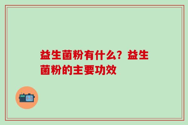 益生菌粉有什么？益生菌粉的主要功效