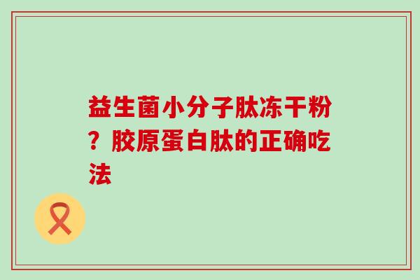 益生菌小分子肽冻干粉？胶原蛋白肽的正确吃法