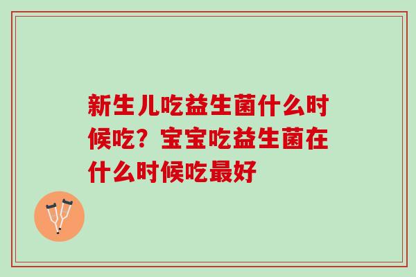 新生儿吃益生菌什么时候吃？宝宝吃益生菌在什么时候吃最好