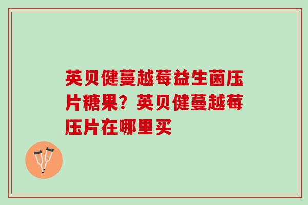 英贝健蔓越莓益生菌压片糖果？英贝健蔓越莓压片在哪里买