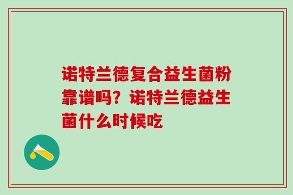 诺特兰德复合益生菌粉靠谱吗？诺特兰德益生菌什么时候吃