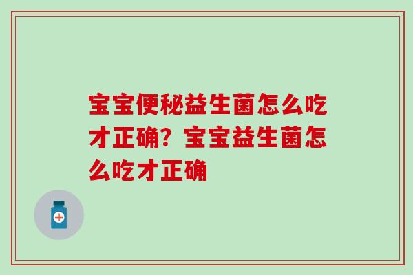 宝宝便秘益生菌怎么吃才正确？宝宝益生菌怎么吃才正确