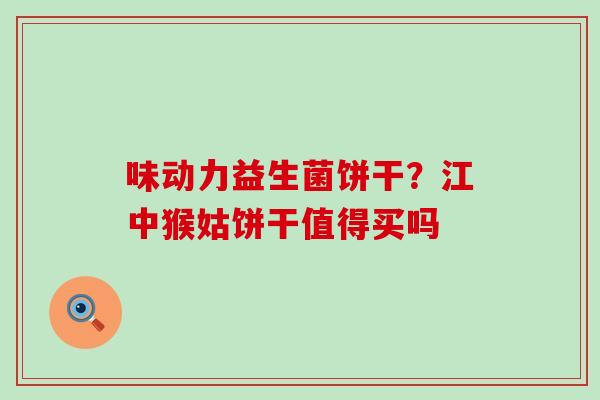 味动力益生菌饼干？江中猴姑饼干值得买吗