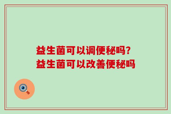 益生菌可以调吗？益生菌可以改善吗