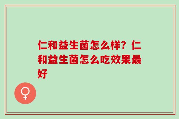 仁和益生菌怎么样？仁和益生菌怎么吃效果最好