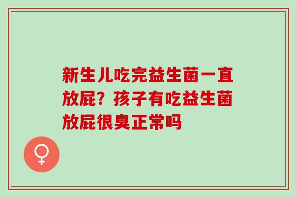 新生儿吃完益生菌一直放屁？孩子有吃益生菌放屁很臭正常吗