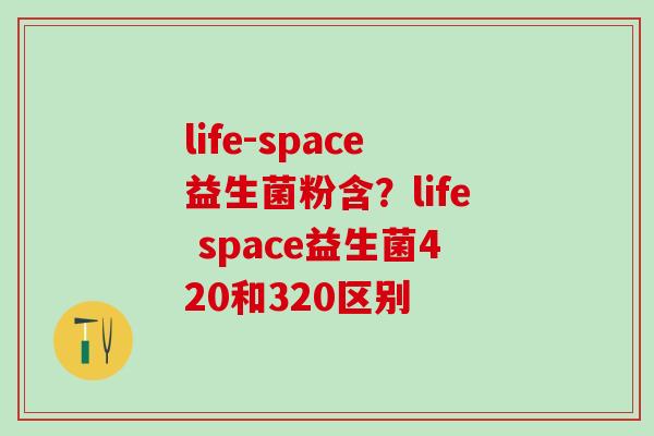 life-space益生菌粉含？life space益生菌420和320区别