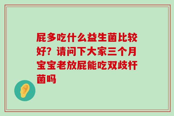 屁多吃什么益生菌比较好？请问下大家三个月宝宝老放屁能吃双歧杆菌吗
