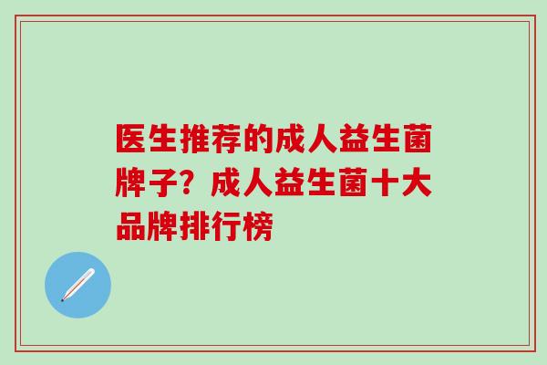 医生推荐的成人益生菌牌子？成人益生菌十大品牌排行榜