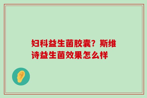 益生菌胶囊？斯维诗益生菌效果怎么样