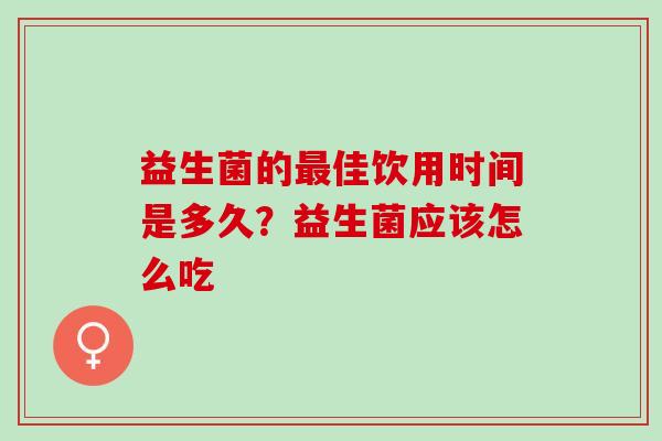 益生菌的佳饮用时间是多久?益生菌应该怎么吃 益生菌的佳饮用时间是多久?益生菌应该怎么吃