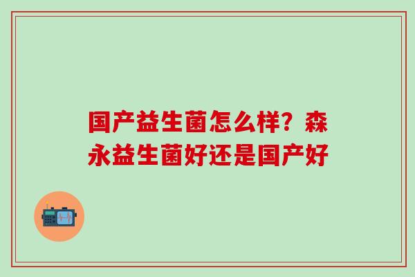 国产益生菌怎么样？森永益生菌好还是国产好