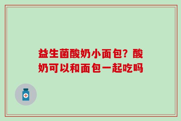 益生菌酸奶小面包？酸奶可以和面包一起吃吗
