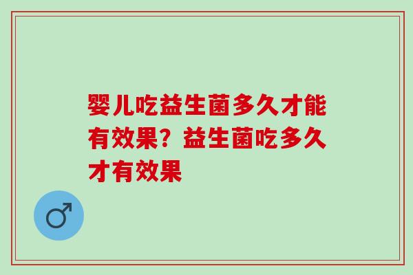 婴儿吃益生菌多久才能有效果？益生菌吃多久才有效果