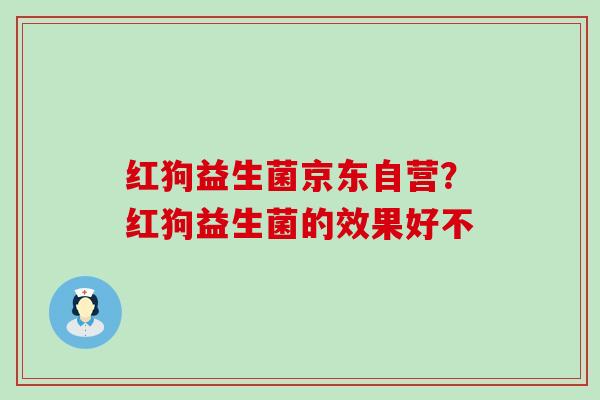 红狗益生菌京东自营？红狗益生菌的效果好不