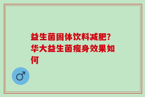 益生菌固体饮料减肥？华大益生菌瘦身效果如何
