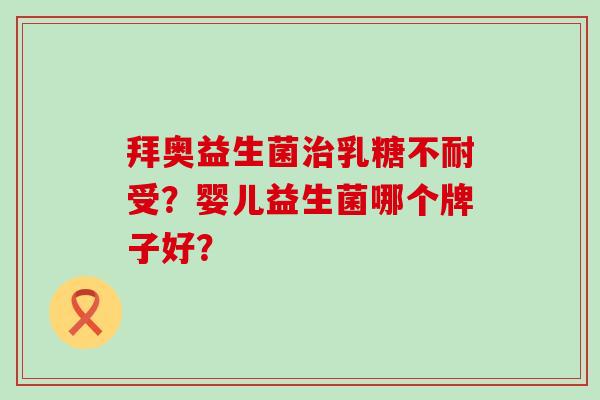 拜奥益生菌治乳糖不耐受？婴儿益生菌哪个牌子好？