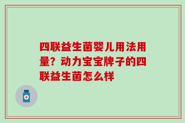 四联益生菌婴儿用法用量？动力宝宝牌子的四联益生菌怎么样