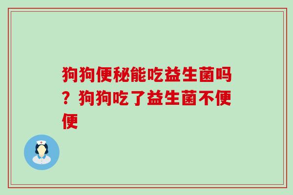 狗狗便秘能吃益生菌吗？狗狗吃了益生菌不便便