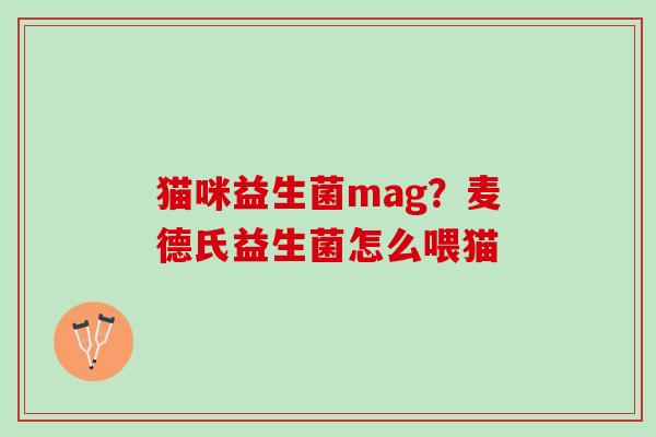 猫咪益生菌mag？麦德氏益生菌怎么喂猫