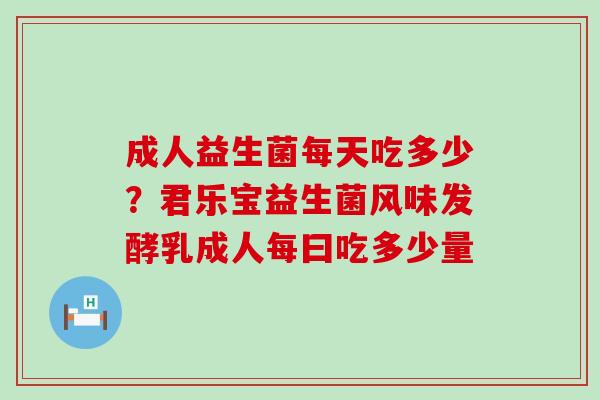 成人益生菌每天吃多少？君乐宝益生菌风味发酵乳成人每曰吃多少量