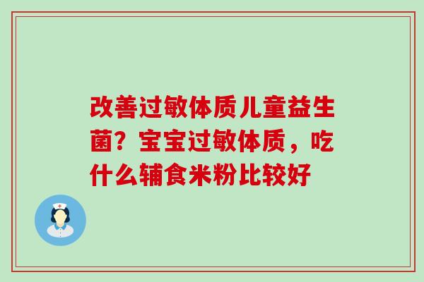 改善过敏体质儿童益生菌？宝宝过敏体质，吃什么辅食米粉比较好