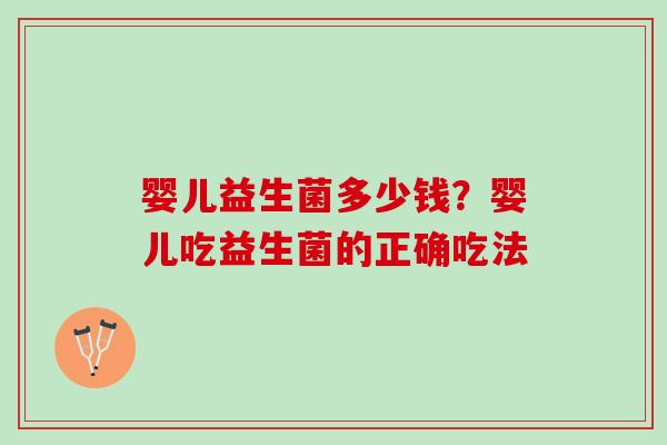 婴儿益生菌多少钱?婴儿吃益生菌的正确吃法 婴儿益生菌多少钱?婴儿吃益生菌的正确吃法