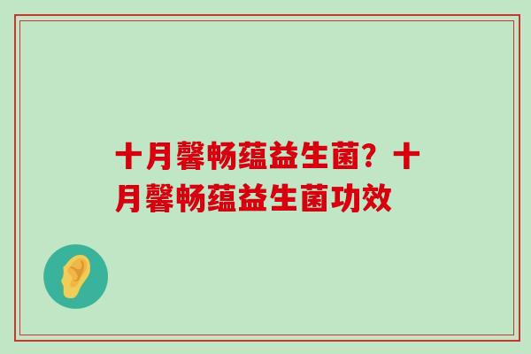 十月馨畅蕴益生菌？十月馨畅蕴益生菌功效