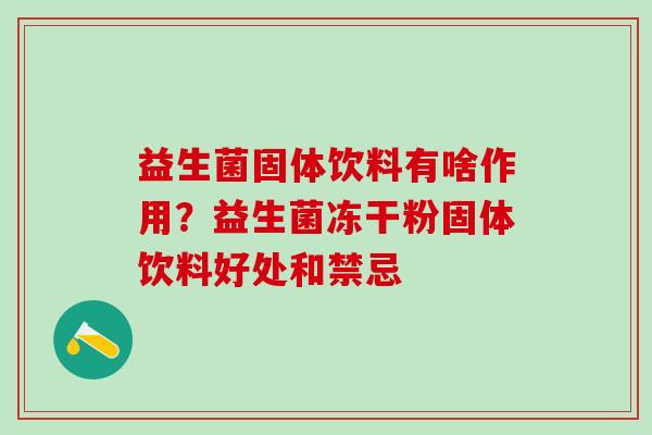 益生菌固体饮料有啥作用？益生菌冻干粉固体饮料好处和禁忌