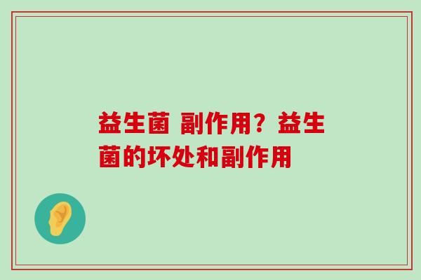 益生菌 副作用？益生菌的坏处和副作用