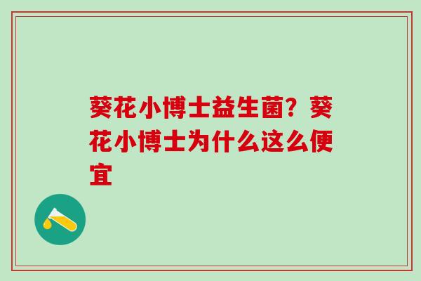 葵花小博士益生菌？葵花小博士为什么这么便宜